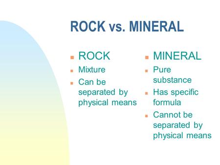 ROCK vs. MINERAL n ROCK n Mixture n Can be separated by physical means n MINERAL n Pure substance n Has specific formula n Cannot be separated by physical.