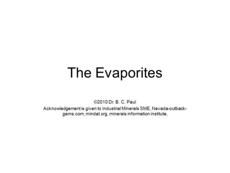 The Evaporites ©2010 Dr. B. C. Paul Acknowledgement is given to Industrial Minerals SME, Nevada-outback- gems.com, mindat.org, minerals information institute,