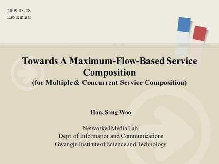 2009-03-28 Lab seminar Towards A Maximum-Flow-Based Service Composition (for Multiple & Concurrent Service Composition) Han, Sang Woo Networked Media Lab.