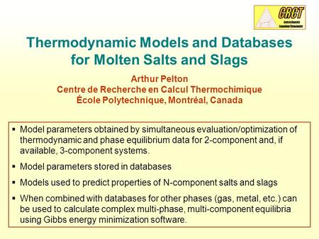 Thermodynamic Models and Databases for Molten Salts and Slags Arthur Pelton Centre de Recherche en Calcul Thermochimique École Polytechnique, Montréal,