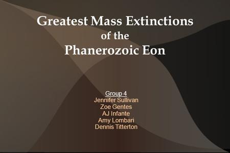 Greatest Mass Extinctions of the Phanerozoic Eon Group 4 Jennifer Sullivan Zoe Gentes AJ Infante Amy Lombari Dennis Titterton.