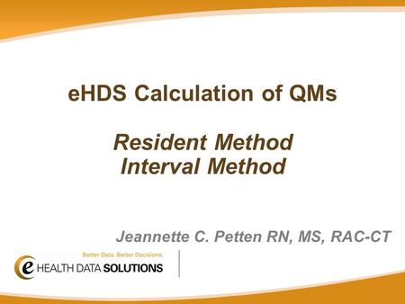 Jeannette C. Petten RN, MS, RAC-CT eHDS Calculation of QMs Resident Method Interval Method.