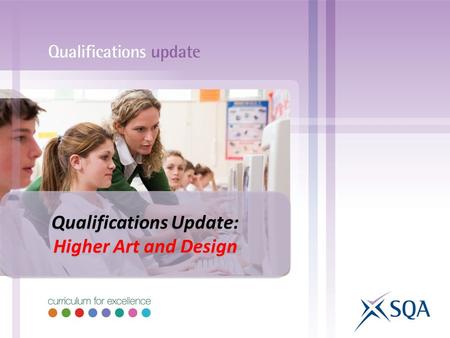 Qualifications Update: Higher Art and Design Qualifications Update: Higher Art and Design.