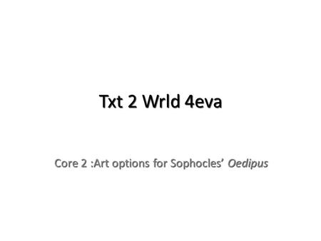 Txt 2 Wrld 4eva Core 2 :Art options for Sophocles’ Oedipus.