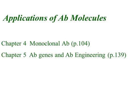 Applications of Ab Molecules Chapter 4 Monoclonal Ab (p.104) Chapter 5 Ab genes and Ab Engineering (p.139)