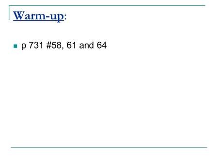 Warm-up: p 731 #58, 61 and 64. Answers: 58. a) 1.7 miles b) 6 psi 61. Between 2 and 3 64.