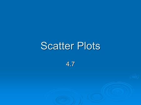 Scatter Plots 4.7. Graph each point on the same coordinate plane. 1. A (5, 20) 2. B (20, 15) 3. C (10, 40) 4. D (30, 35) A B C D Warm Up.