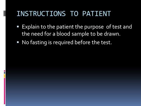 INSTRUCTIONS TO PATIENT  Explain to the patient the purpose of test and the need for a blood sample to be drawn.  No fasting is required before the test.