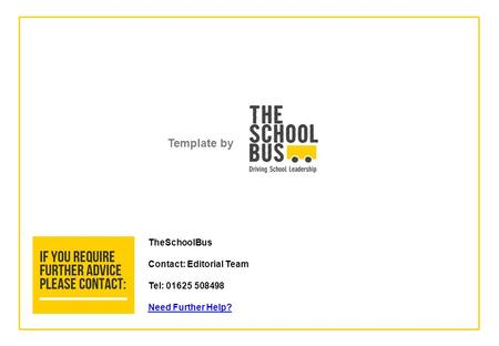 Template by TheSchoolBus Contact: Editorial Team Tel: 01625 508498 Need Further Help?