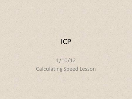 ICP 1/10/12 Calculating Speed Lesson. Warmup 1)The speedometer on your car tells you your speed from which frame of reference? 2)What does the slope of.