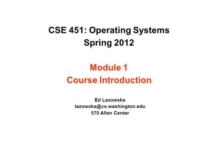 CSE 451: Operating Systems Spring 2012 Module 1 Course Introduction Ed Lazowska 570 Allen Center.