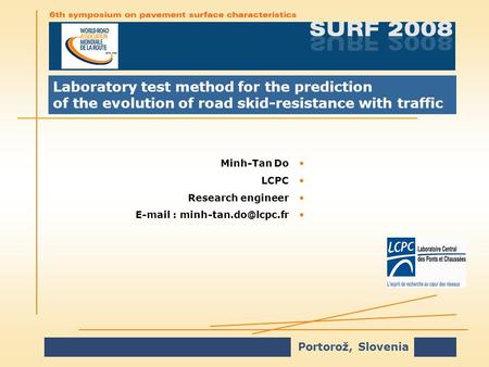 Portorož, Slovenia Laboratory test method for the prediction of the evolution of road skid-resistance with traffic Minh-Tan DoMinh-Tan Do LCPCLCPC Research.