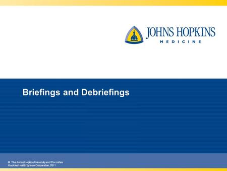 © The Johns Hopkins University and The Johns Hopkins Health System Corporation, 2011 Briefings and Debriefings.