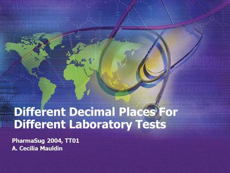 Different Decimal Places For Different Laboratory Tests PharmaSug 2004, TT01 A. Cecilia Mauldin.