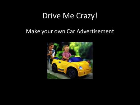 Drive Me Crazy! Make your own Car Advertisement. The Car as Sign, What Does it Signify? Nationality Freedom Power Status Speed Technology Comfort Luxury.