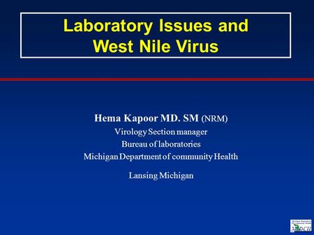 Hema Kapoor MD. SM (NRM) Virology Section manager Bureau of laboratories Michigan Department of community Health Lansing Michigan Laboratory Issues and.