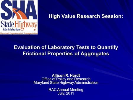 High Value Research Session: Allison R. Hardt Office of Policy and Research Maryland State Highway Administration RAC Annual Meeting July, 2011 Evaluation.