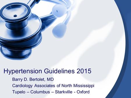 Hypertension Guidelines 2015 Barry D. Bertolet, MD Cardiology Associates of North Mississippi Tupelo – Columbus – Starkville - Oxford.