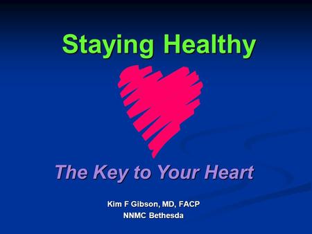 Staying Healthy Kim F Gibson, MD, FACP NNMC Bethesda The Key to Your Heart.