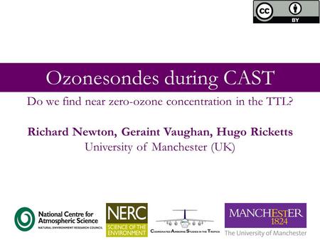 Ozonesondes during CAST Richard Newton, Geraint Vaughan, Hugo Ricketts University of Manchester (UK) Do we find near zero-ozone concentration in the TTL?