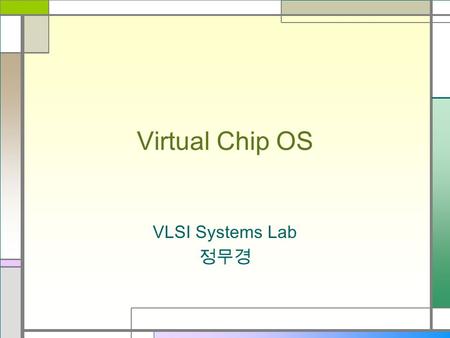 Virtual Chip OS VLSI Systems Lab 정무경. 진행 상황 Prototype board debugging Initialization Library MP3 Multi-thread, Debugging Prototype board debugging.