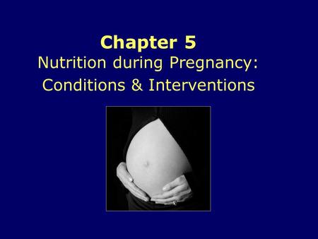 Chapter 5 Nutrition during Pregnancy: Conditions & Interventions.