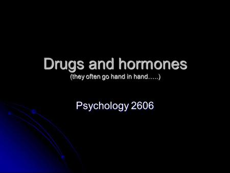 Drugs and hormones (they often go hand in hand…..) Psychology 2606.