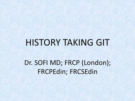 HISTORY TAKING GIT Dr. SOFI MD; FRCP (London); FRCPEdin; FRCSEdin.