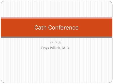 7/9/08 Priya Pillutla, M.D. Cath Conference. History Priya Pillutla, MD HPI – 58 y/o M presented in May ‘08 w/escalating chest pressure at rest and with.