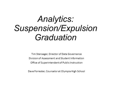 Analytics: Suspension/Expulsion Graduation Tim Stensager, Director of Data Governance Division of Assessment and Student Information Office of Superintendent.