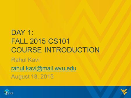 DAY 1: FALL 2015 CS101 COURSE INTRODUCTION Rahul Kavi August 18, 2015 1.