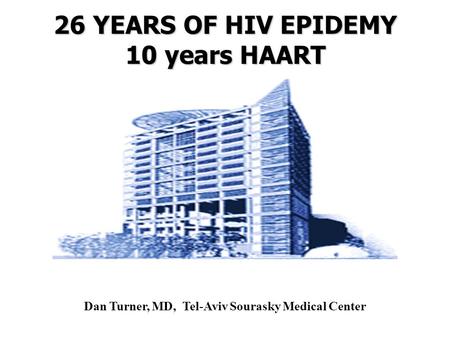 26 YEARS OF HIV EPIDEMY 10 years HAART Dan Turner, MD, Tel-Aviv Sourasky Medical Center.