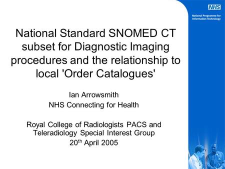 National Standard SNOMED CT subset for Diagnostic Imaging procedures and the relationship to local 'Order Catalogues' Ian Arrowsmith NHS Connecting for.