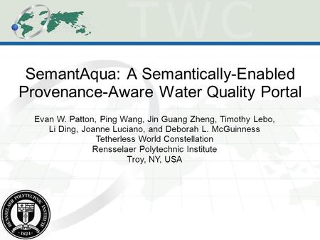 SemantAqua: A Semantically-Enabled Provenance-Aware Water Quality Portal Evan W. Patton, Ping Wang, Jin Guang Zheng, Timothy Lebo, Li Ding, Joanne Luciano,