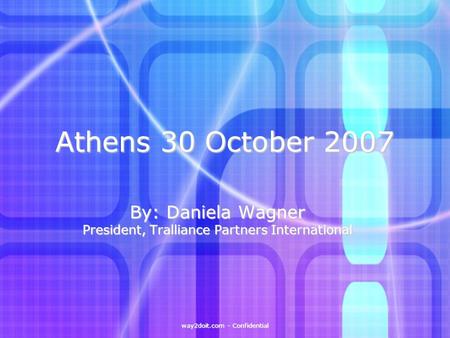 Way2doit.com - Confidential Athens 30 October 2007 By: Daniela Wagner President, Tralliance Partners International.