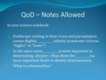 QoD – Notes Allowed In your science notebook: 1) Freshwater coming in from rivers and precipitation causes slightly ________ salinity in seawater (choose.