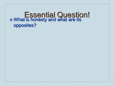 Essential Question! ❖ What is honesty and what are its opposites?