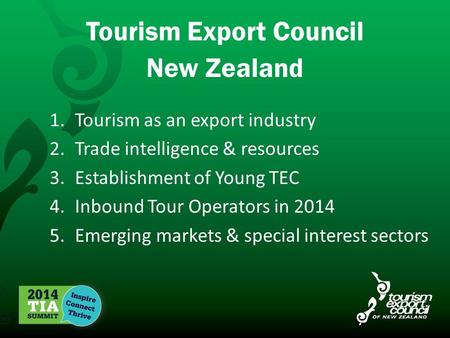 Tourism Export Council New Zealand 1.Tourism as an export industry 2.Trade intelligence & resources 3.Establishment of Young TEC 4.Inbound Tour Operators.