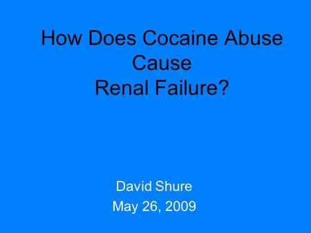 How Does Cocaine Abuse Cause Renal Failure? David Shure May 26, 2009.