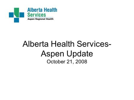 Alberta Health Services- Aspen Update October 21, 2008.