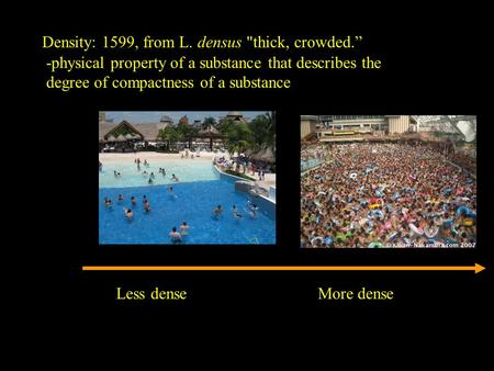 Density: 1599, from L. densus thick, crowded.” Less denseMore dense -physical property of a substance that describes the degree of compactness of a substance.