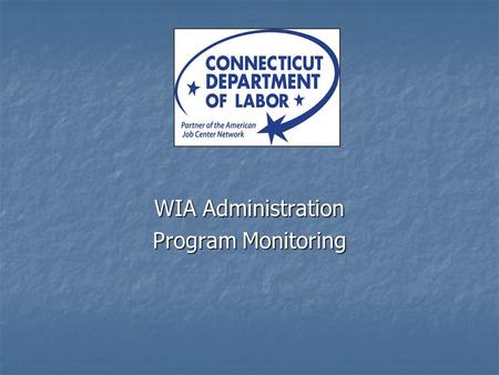 WIA Administration Program Monitoring. Why Monitor Programs ? 20 CFR 667.410(b)(1) and WIA Sections 127 and 132 require the state to develop a monitoring.