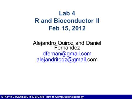 STAT115 STAT225 BIST512 BIO298 - Intro to Computational Biology Lab 4 R and Bioconductor II Feb 15, 2012 Alejandro Quiroz and Daniel Fernandez