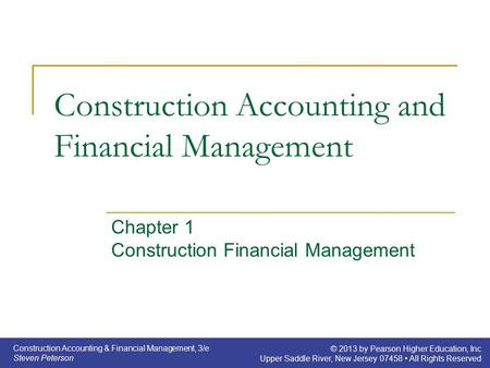 Construction Accounting & Financial Management, 3/e Steven Peterson © 2013 by Pearson Higher Education, Inc Upper Saddle River, New Jersey 07458 All Rights.