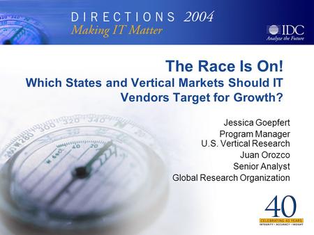 The Race Is On! Which States and Vertical Markets Should IT Vendors Target for Growth? Jessica Goepfert Program Manager U.S. Vertical Research Juan Orozco.