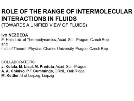 ROLE OF THE RANGE OF INTERMOLECULAR INTERACTIONS IN FLUIDS (TOWARDS A UNIFIED VIEW OF FLUIDS) Ivo NEZBEDA E. Hala Lab. of Thermodynamics, Acad. Sci., Prague,