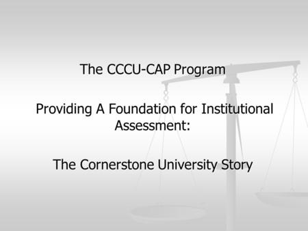 The CCCU-CAP Program Providing A Foundation for Institutional Assessment: Providing A Foundation for Institutional Assessment: The Cornerstone University.