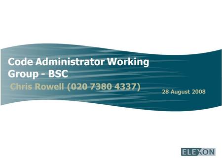 Code Administrator Working Group - BSC Chris Rowell (020 7380 4337) 28 August 2008.