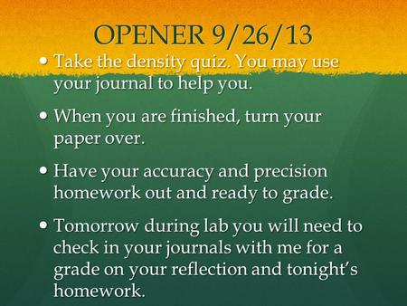 OPENER 9/26/13 Take the density quiz. You may use your journal to help you. When you are finished, turn your paper over. Have your accuracy and precision.