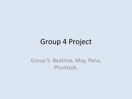 Group 5: Beatrice, May, Pena, Phuntsok.